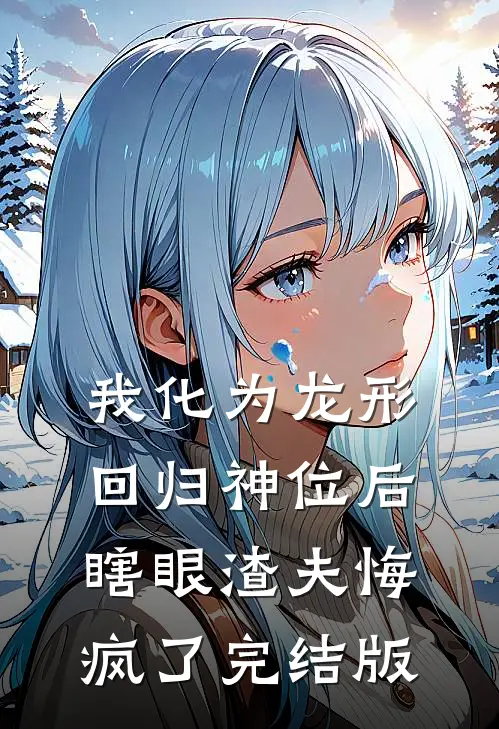 我化为龙形回归神位后，瞎眼渣夫悔疯了完结版