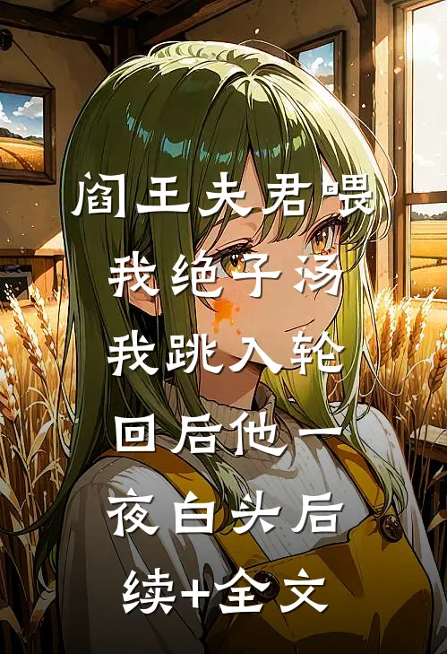 阎王夫君喂我绝子汤，我跳入轮回后他一夜白头后续+全文
