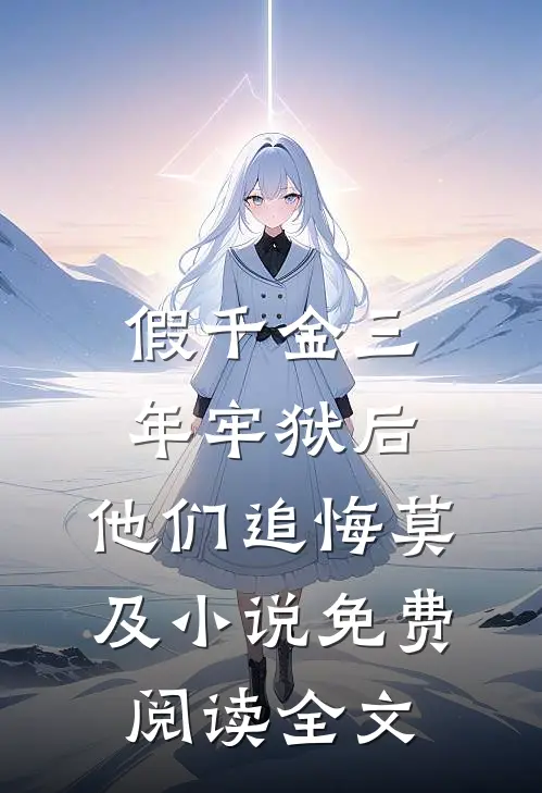 假千金三年牢狱后，他们追悔莫及小说免费阅读全文