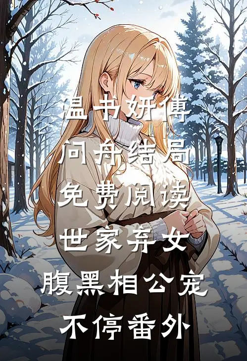 温书妍傅问舟结局免费阅读世家弃女，腹黑相公宠不停番外