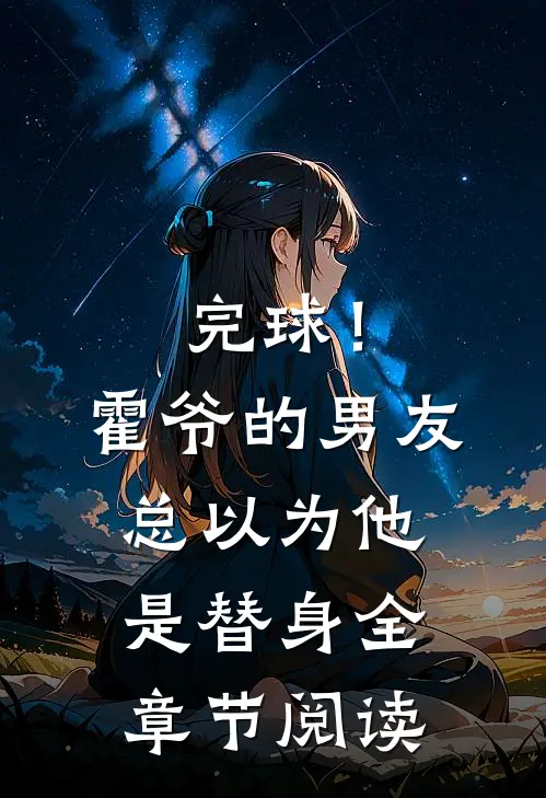 完球！霍爷的男友总以为他是替身全章节阅读