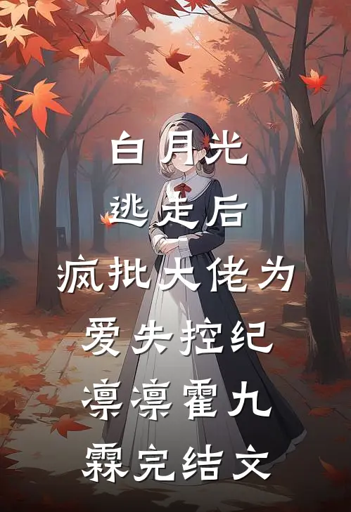 白月光逃走后，疯批大佬为爱失控纪凛凛霍九霖完结文