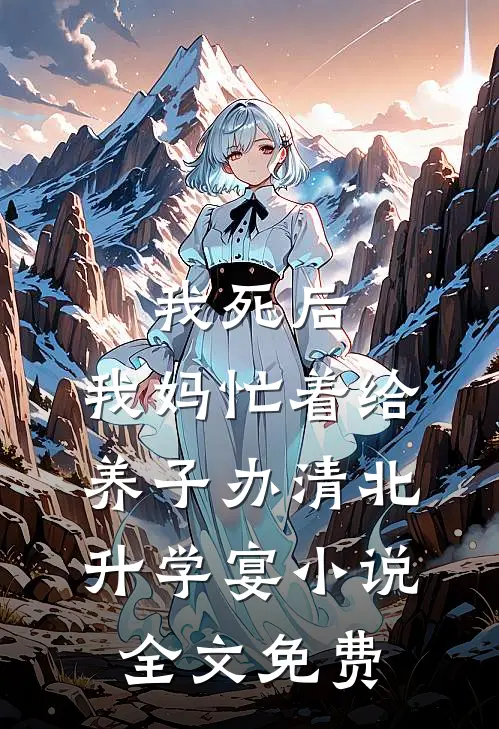 我死后，我妈忙着给养子办清北升学宴小说全文免费