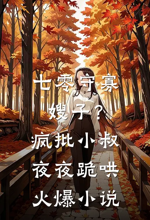 七零守寡嫂子？疯批小叔夜夜跪哄火爆小说