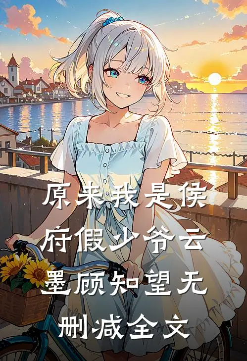 原来我是侯府假少爷云墨顾知望无删减全文