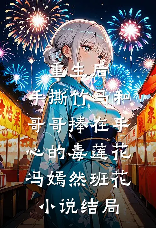 重生后，手撕竹马和哥哥捧在手心的毒莲花冯嫣然班花小说结局