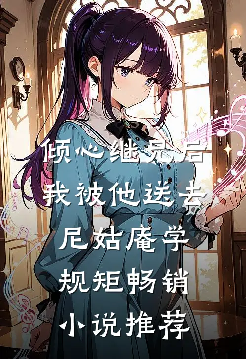 倾心继兄后，我被他送去尼姑庵学规矩畅销小说推荐