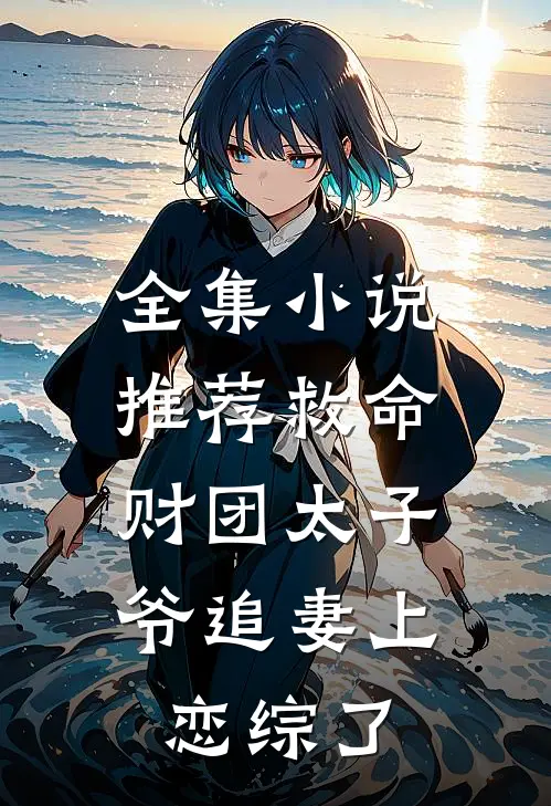 全集小说推荐救命，财团太子爷追妻上恋综了