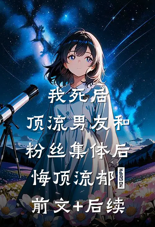我死后，顶流男友和粉丝集体后悔顶流郁昇前文+后续