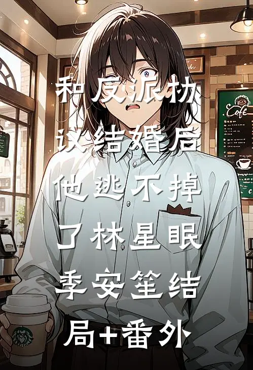 和反派协议结婚后，他逃不掉了林星眠季安笙结局+番外