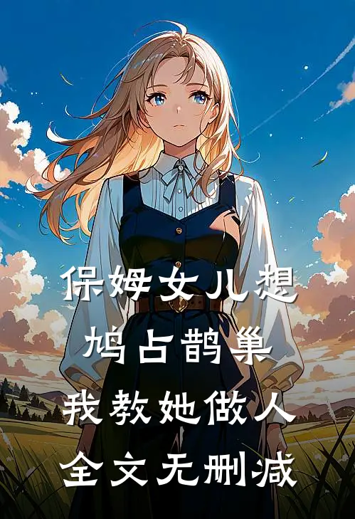 保姆女儿想鸠占鹊巢，我教她做人全文无删减
