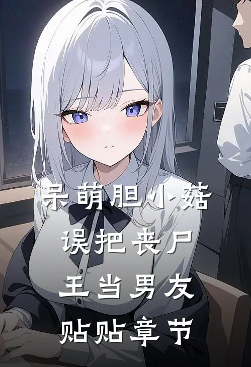呆萌胆小菇，误把丧尸王当男友贴贴章节