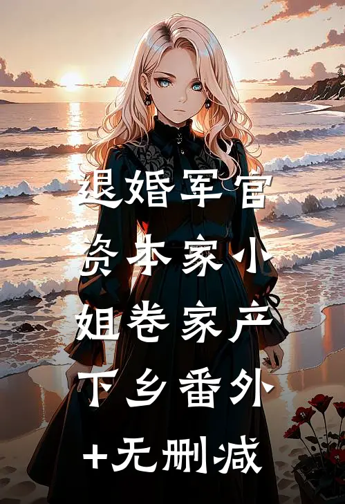 退婚军官，资本家小姐卷家产下乡番外+无删减