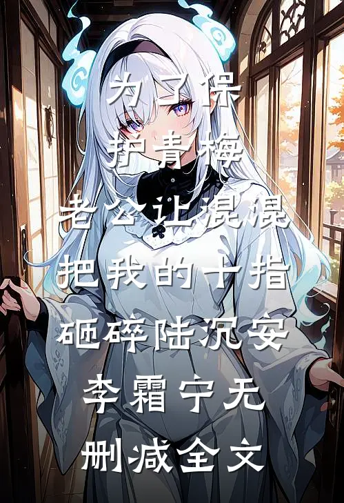 为了保护青梅，老公让混混把我的十指砸碎陆沉安李霜宁无删减全文