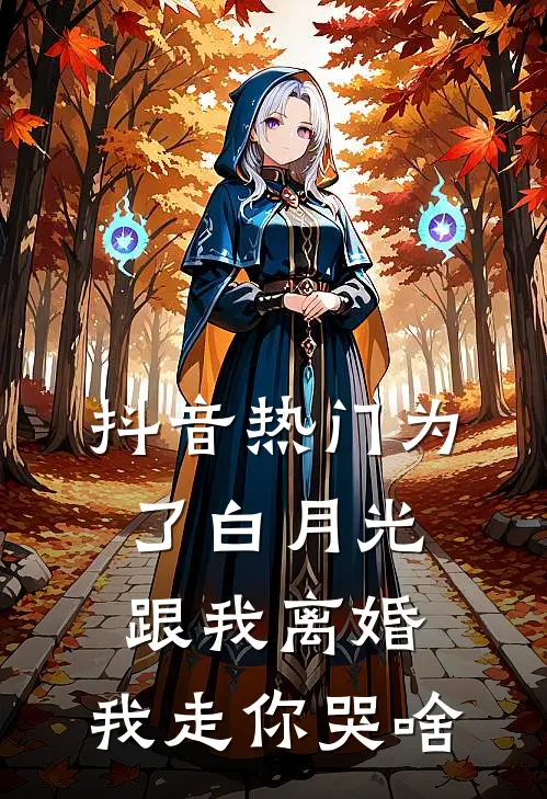 抖音热门为了白月光跟我离婚，我走你哭啥