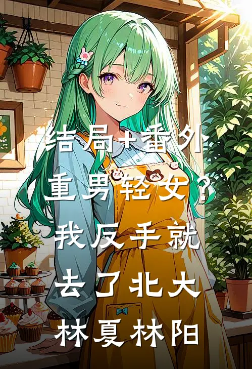 结局+番外重男轻女？我反手就去了北大林夏林阳