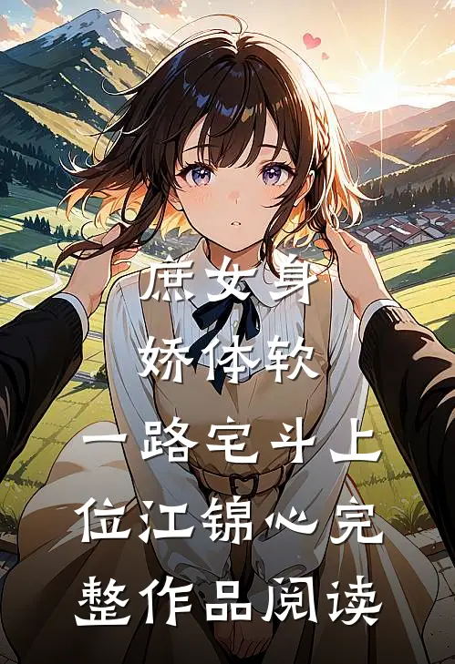 庶女身娇体软,一路宅斗上位江锦心完整作品阅读