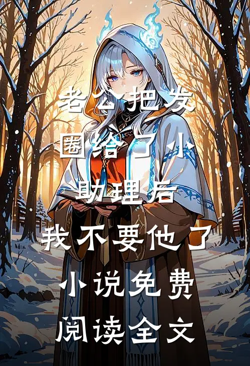 老公把发圈给了小助理后，我不要他了小说免费阅读全文