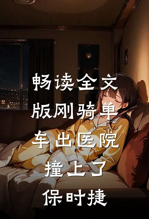 畅读全文版刚骑单车出医院，撞上了保时捷