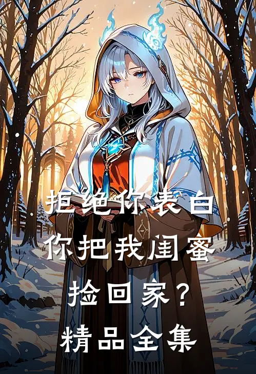 拒绝你表白，你把我闺蜜捡回家？精品全集
