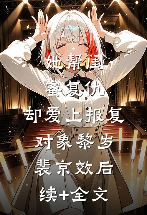 她帮闺蜜复仇，却爱上报复对象黎岁裴京效后续+全文