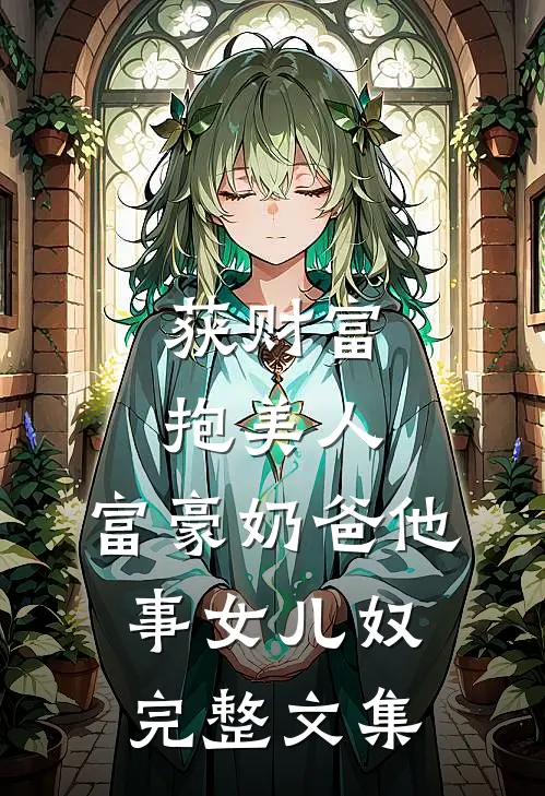 获财富，抱美人，富豪奶爸他事女儿奴完整文集