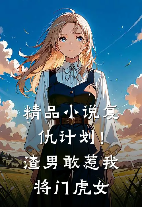 精品小说复仇计划！渣男敢惹我将门虎女