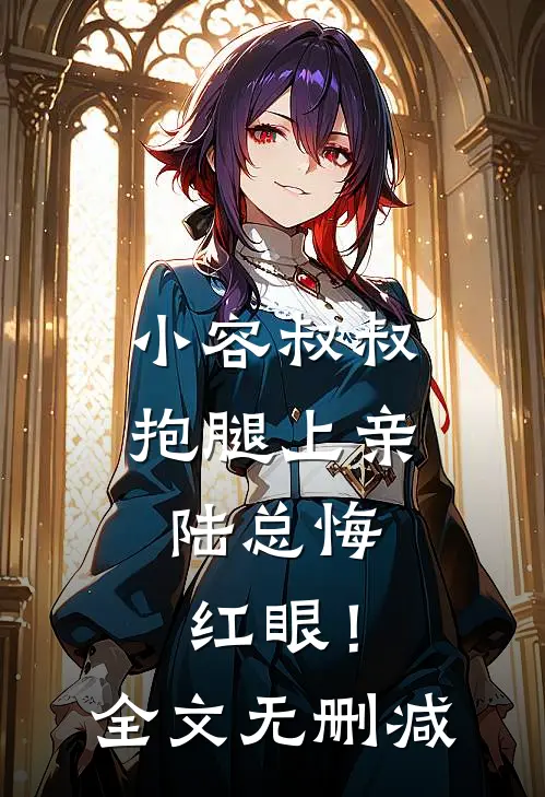 小容叔叔抱腿上亲，陆总悔红眼！全文无删减