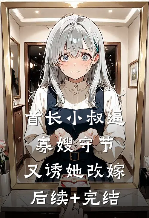 首长小叔逼寡嫂守节，又诱她改嫁后续+完结
