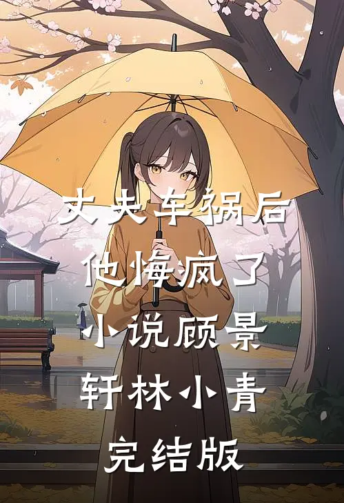 丈夫车祸后，他悔疯了小说顾景轩林小青完结版