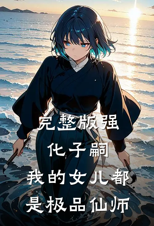 完整版强化子嗣，我的女儿都是极品仙师