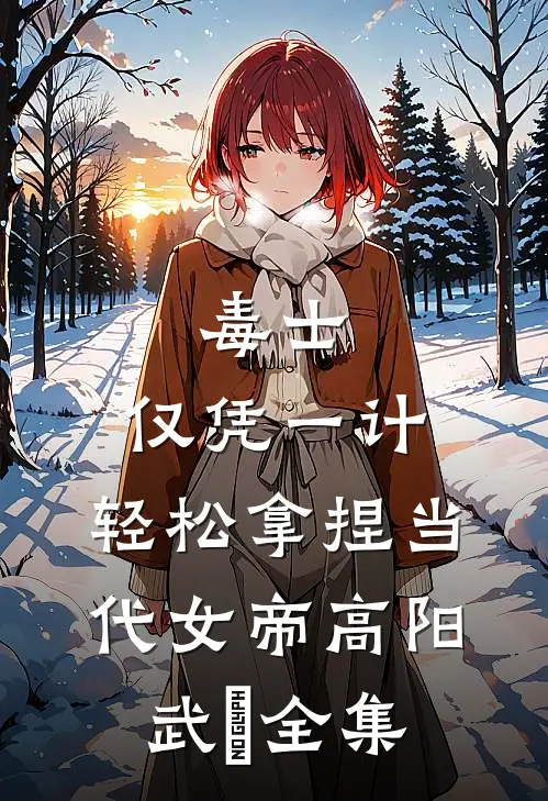 毒士：仅凭一计，轻松拿捏当代女帝高阳武曌全集
