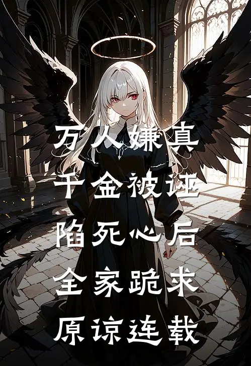 万人嫌真千金被诬陷死心后，全家跪求原谅连载
