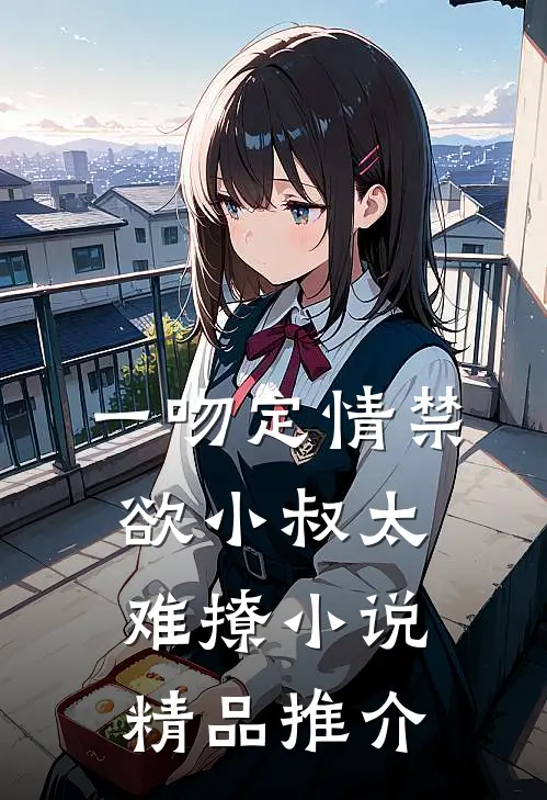 一吻定情禁欲小叔太难撩小说精品推介
