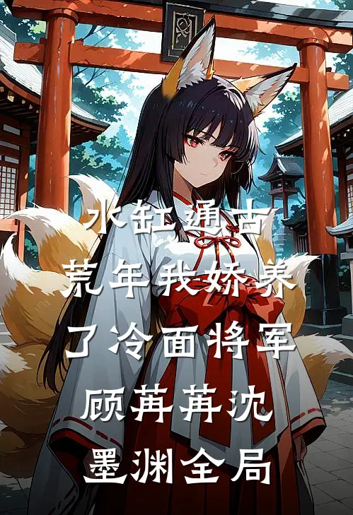 水缸通古，荒年我娇养了冷面将军顾苒苒沈墨渊全局