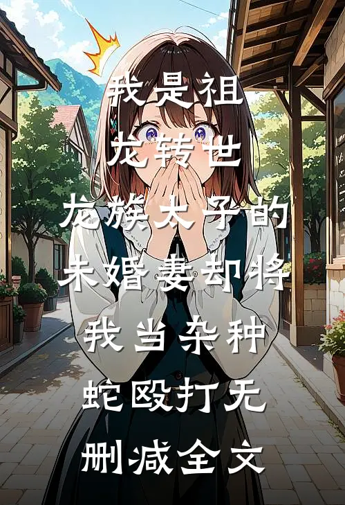 我是祖龙转世，龙族太子的未婚妻却将我当杂种蛇殴打无删减全文