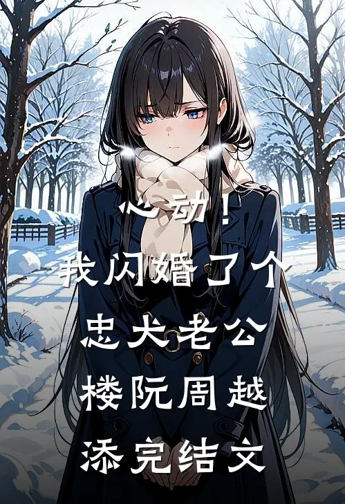 心动！我闪婚了个忠犬老公楼阮周越添完结文