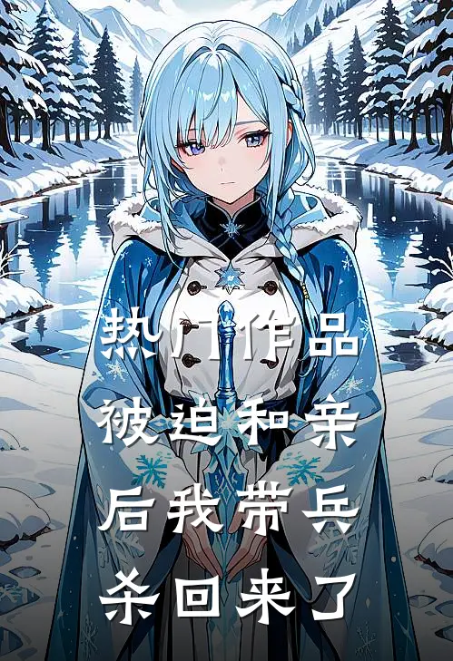 热门作品被迫和亲后我带兵杀回来了