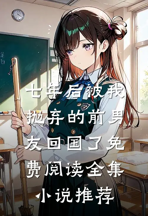 七年后被我抛弃的前男友回国了免费阅读全集小说推荐