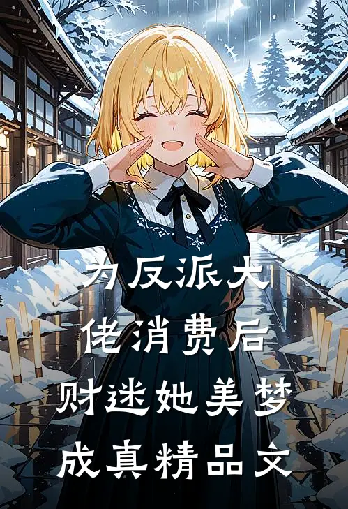为反派大佬消费后，财迷她美梦成真精品文