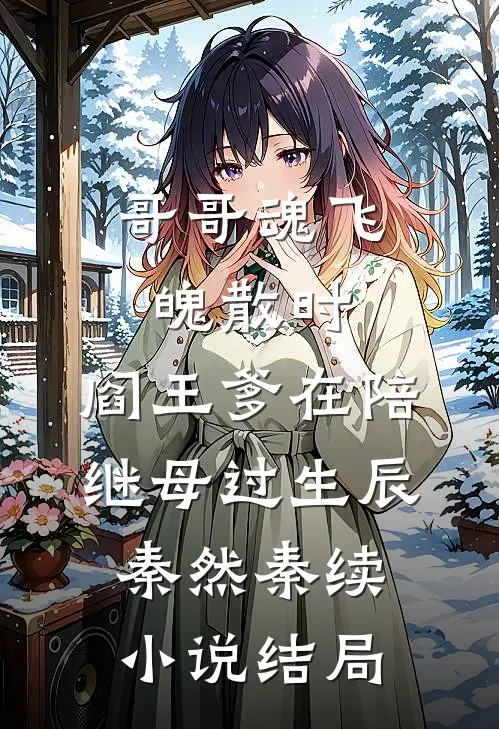 哥哥魂飞魄散时，阎王爹在陪继母过生辰秦然秦续小说结局