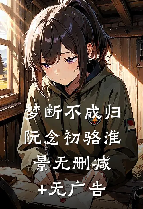 梦断不成归阮念初骆淮景无删减+无广告