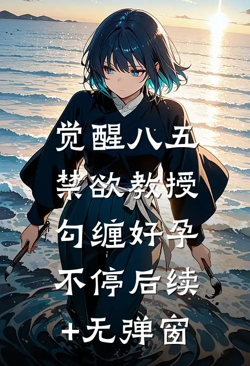 觉醒八五：禁欲教授勾缠好孕不停后续+无弹窗