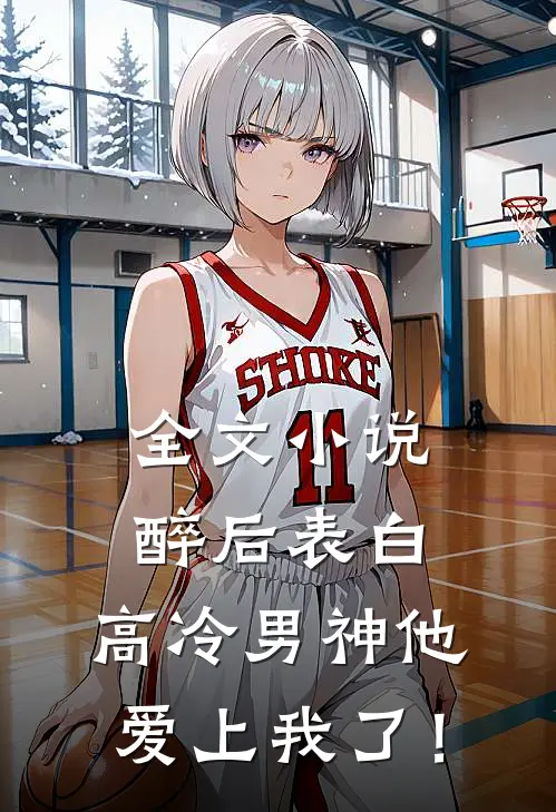 全文小说醉后表白，高冷男神他爱上我了！