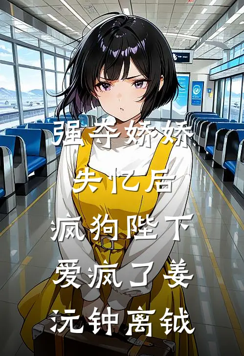 强夺娇娇失忆后，疯狗陛下爱疯了姜沅钟离钺