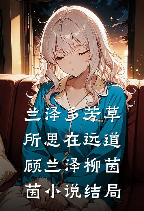兰泽多芳草，所思在远道。顾兰泽柳茵茵小说结局