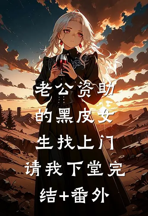 老公资助的黑皮女生找上门，请我下堂完结+番外