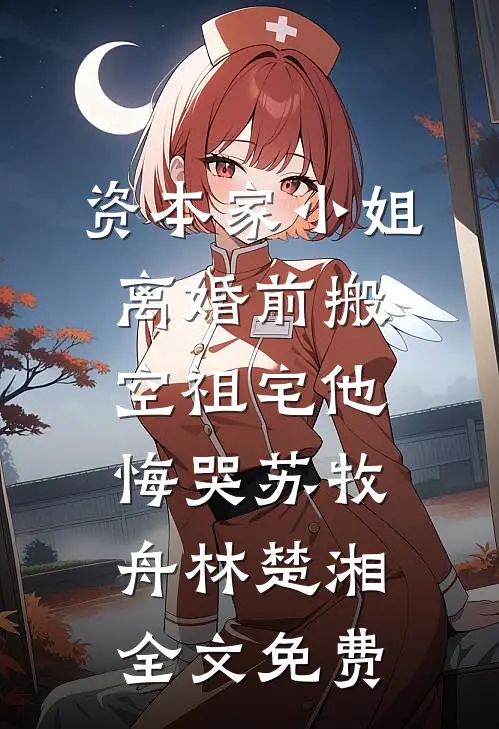 资本家小姐离婚前搬空祖宅他悔哭苏牧舟林楚湘全文免费