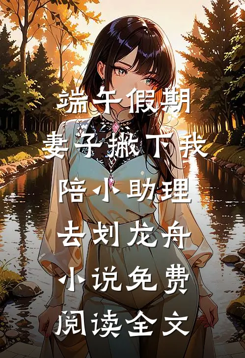 端午假期，妻子撇下我陪小助理去划龙舟小说免费阅读全文