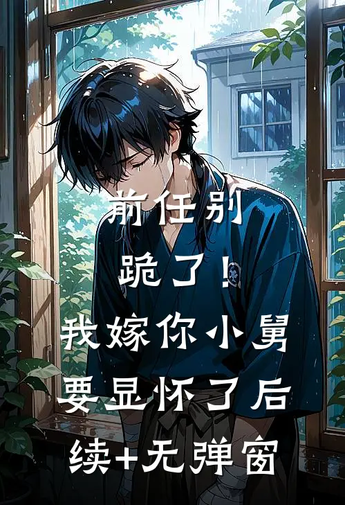 前任别跪了！我嫁你小舅要显怀了后续+无弹窗